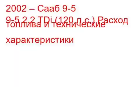 2002 – Сааб 9-5
9-5 2.2 TDi (120 л.с.) Расход топлива и технические характеристики