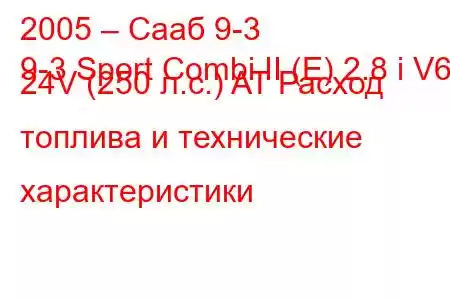 2005 – Сааб 9-3
9-3 Sport Combi II (E) 2.8 i V6 24V (250 л.с.) AT Расход топлива и технические характеристики