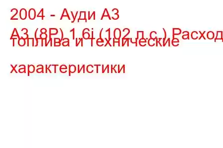 2004 - Ауди А3
A3 (8P) 1.6i (102 л.с.) Расход топлива и технические характеристики