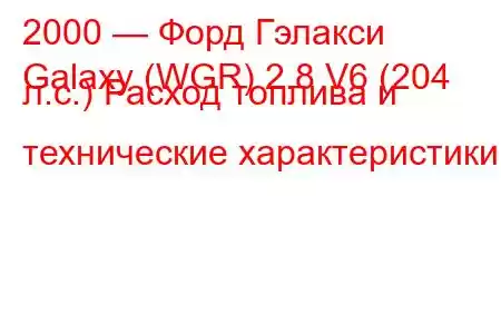 2000 — Форд Гэлакси
Galaxy (WGR) 2.8 V6 (204 л.с.) Расход топлива и технические характеристики