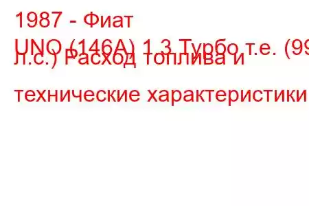 1987 - Фиат
UNO (146А) 1.3 Турбо т.е. (99 л.с.) Расход топлива и технические характеристики