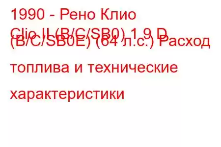 1990 - Рено Клио
Clio II (B/C/SB0) 1.9 D (B/C/SB0E) (64 л.с.) Расход топлива и технические характеристики