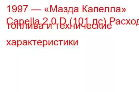 1997 — «Мазда Капелла»
Capella 2.0 D (101 лс) Расход топлива и технические характеристики