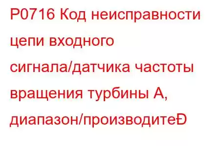 P0716 Код неисправности цепи входного сигнала/датчика частоты вращения турбины А, диапазон/производите