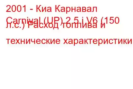 2001 - Киа Карнавал
Carnival (UP) 2.5 i V6 (150 л.с.) Расход топлива и технические характеристики