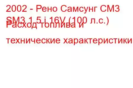 2002 - Рено Самсунг СМ3
SM3 1.5 i 16V (100 л.с.) Расход топлива и технические характеристики