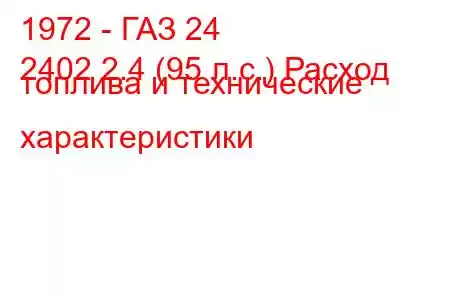 1972 - ГАЗ 24
2402 2.4 (95 л.с.) Расход топлива и технические характеристики