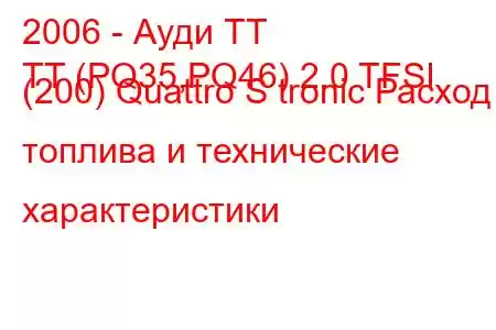 2006 - Ауди ТТ
TT (PQ35,PQ46) 2.0 TFSI (200) Quattro S tronic Расход топлива и технические характеристики