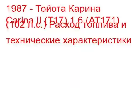 1987 - Тойота Карина
Carina II (T17) 1.6 (AT171) (102 л.с.) Расход топлива и технические характеристики