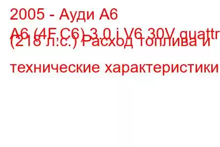 2005 - Ауди А6
A6 (4F,C6) 3.0 i V6 30V quattro (218 л.с.) Расход топлива и технические характеристики