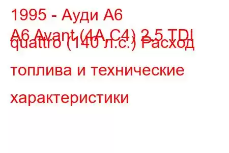 1995 - Ауди А6
A6 Avant (4A,C4) 2.5 TDI quattro (140 л.с.) Расход топлива и технические характеристики