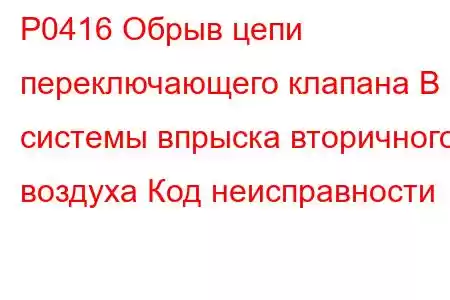 P0416 Обрыв цепи переключающего клапана B системы впрыска вторичного воздуха Код неисправности