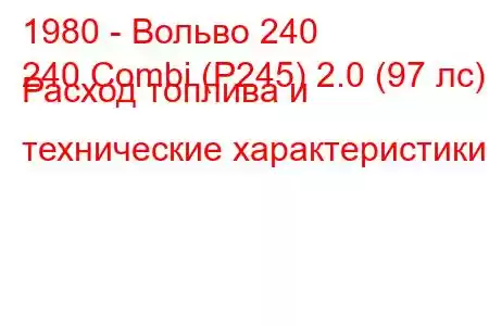 1980 - Вольво 240
240 Combi (P245) 2.0 (97 лс) Расход топлива и технические характеристики