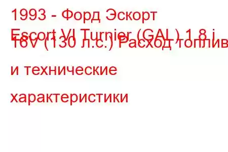 1993 - Форд Эскорт
Escort VI Turnier (GAL) 1.8 i 16V (130 л.с.) Расход топлива и технические характеристики