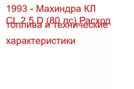 1993 - Махиндра КЛ
CL 2.5 D (80 лс) Расход топлива и технические характеристики