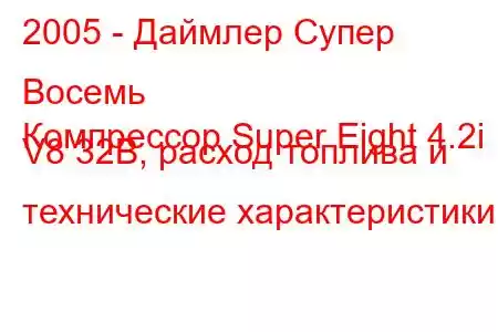 2005 - Даймлер Супер Восемь
Компрессор Super Eight 4.2i V8 32В, расход топлива и технические характеристики