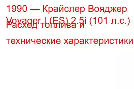 1990 — Крайслер Вояджер
Voyager I (ES) 2.5i (101 л.с.) Расход топлива и технические характеристики