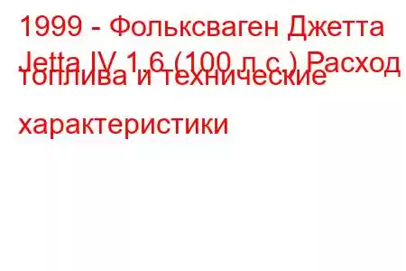 1999 - Фольксваген Джетта
Jetta IV 1.6 (100 л.с.) Расход топлива и технические характеристики