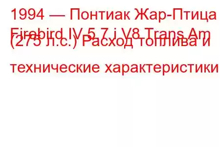 1994 — Понтиак Жар-Птица
Firebird IV 5.7 i V8 Trans Am (275 л.с.) Расход топлива и технические характеристики