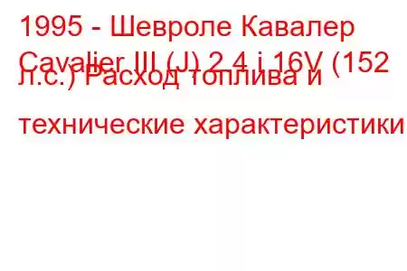 1995 - Шевроле Кавалер
Cavalier III (J) 2.4 i 16V (152 л.с.) Расход топлива и технические характеристики