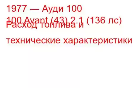 1977 — Ауди 100
100 Avant (43) 2.1 (136 лс) Расход топлива и технические характеристики