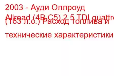 2003 - Ауди Оллроуд
Allroad (4B,C5) 2.5 TDI quattro (163 л.с.) Расход топлива и технические характеристики