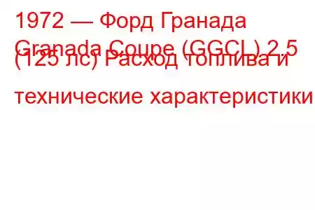 1972 — Форд Гранада
Granada Coupe (GGCL) 2.5 (125 лс) Расход топлива и технические характеристики