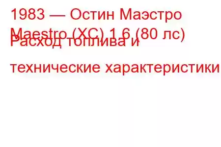 1983 — Остин Маэстро
Maestro (XC) 1.6 (80 лс) Расход топлива и технические характеристики