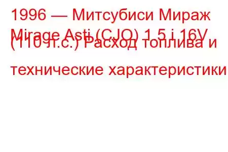 1996 — Митсубиси Мираж
Mirage Asti (CJO) 1.5 i 16V (110 л.с.) Расход топлива и технические характеристики