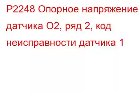 P2248 Опорное напряжение датчика O2, ряд 2, код неисправности датчика 1