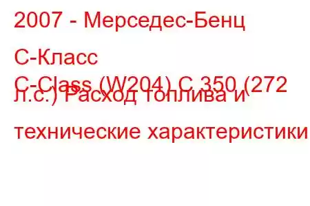 2007 - Мерседес-Бенц С-Класс
C-Class (W204) C 350 (272 л.с.) Расход топлива и технические характеристики