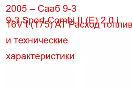 2005 – Сааб 9-3
9-3 Sport Combi II (E) 2.0 i 16V t (175) AT Расход топлива и технические характеристики