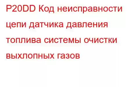 P20DD Код неисправности цепи датчика давления топлива системы очистки выхлопных газов