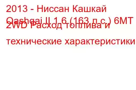 2013 - Ниссан Кашкай
Qashqai II 1.6 (163 л.с.) 6MT 2WD Расход топлива и технические характеристики