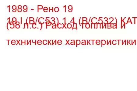 1989 - Рено 19
19 I (B/C53) 1.4 (B/C532) КАТ (58 л.с.) Расход топлива и технические характеристики