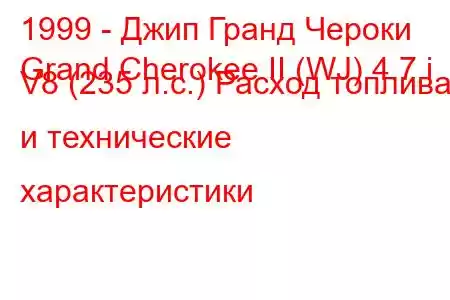 1999 - Джип Гранд Чероки
Grand Cherokee II (WJ) 4.7 i V8 (235 л.с.) Расход топлива и технические характеристики