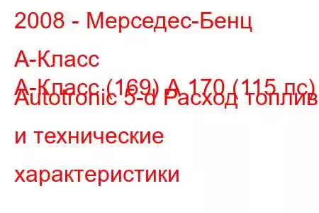 2008 - Мерседес-Бенц А-Класс
А-Класс (169) А 170 (115 лс) Autotronic 5-d Расход топлива и технические характеристики