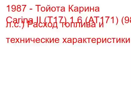 1987 - Тойота Карина
Carina II (T17) 1.6 (AT171) (98 л.с.) Расход топлива и технические характеристики