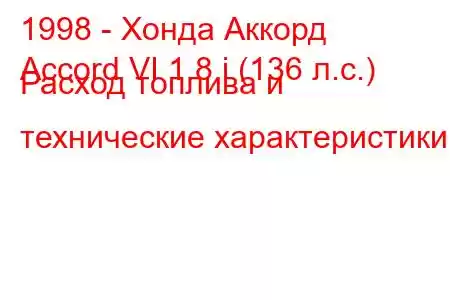 1998 - Хонда Аккорд
Accord VI 1.8 i (136 л.с.) Расход топлива и технические характеристики