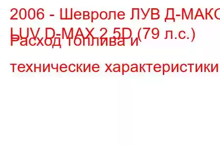 2006 - Шевроле ЛУВ Д-МАКС
LUV D-MAX 2.5D (79 л.с.) Расход топлива и технические характеристики