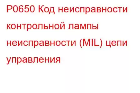 P0650 Код неисправности контрольной лампы неисправности (MIL) цепи управления