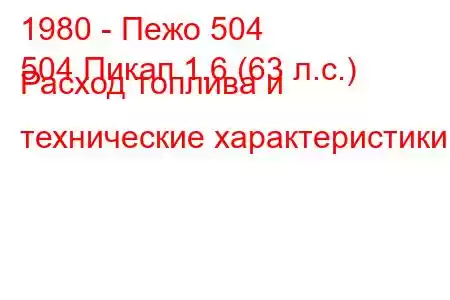 1980 - Пежо 504
504 Пикап 1.6 (63 л.с.) Расход топлива и технические характеристики