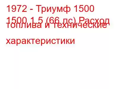 1972 - Триумф 1500
1500 1.5 (66 лс) Расход топлива и технические характеристики