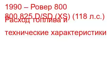 1990 – Ровер 800
800 825 D/SD (XS) (118 л.с.) Расход топлива и технические характеристики