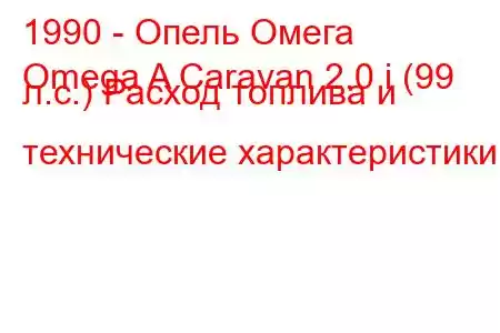 1990 - Опель Омега
Omega A Caravan 2.0 i (99 л.с.) Расход топлива и технические характеристики