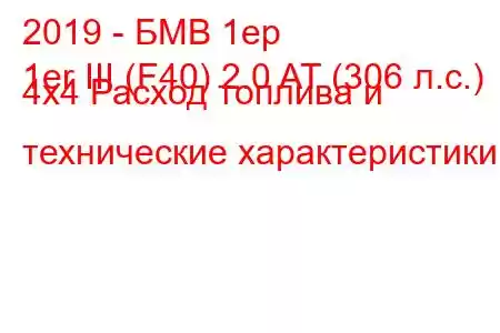 2019 - БМВ 1ер
1er III (F40) 2.0 AT (306 л.с.) 4x4 Расход топлива и технические характеристики