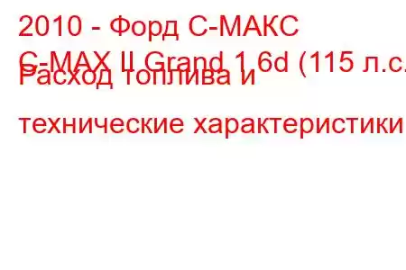 2010 - Форд С-МАКС
C-MAX II Grand 1.6d (115 л.с.) Расход топлива и технические характеристики