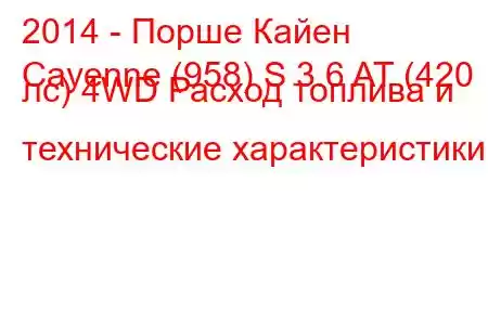 2014 - Порше Кайен
Cayenne (958) S 3.6 AT (420 лс) 4WD Расход топлива и технические характеристики