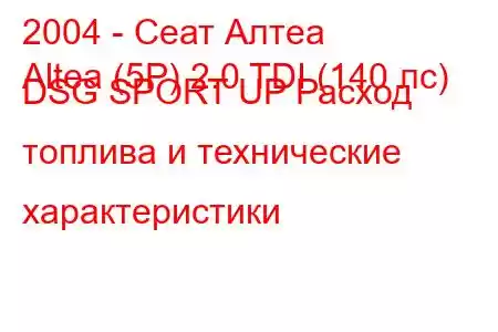 2004 - Сеат Алтеа
Altea (5P) 2.0 TDI (140 лс) DSG SPORT UP Расход топлива и технические характеристики