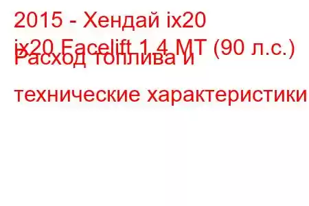 2015 - Хендай ix20
ix20 Facelift 1.4 MT (90 л.с.) Расход топлива и технические характеристики